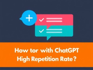 ChatGPT重复率太高怎么办？5个实用技巧帮你降低重复内容